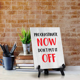 Procrastinate Now, Don't Put it Off Table Sign with Acrylic Stand (6x8“) | Funny Office Motivational Decor